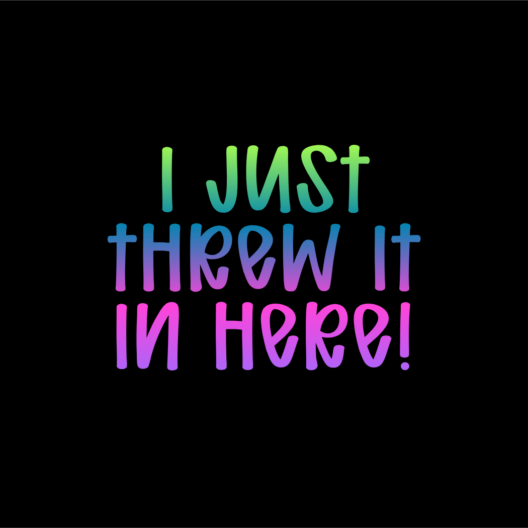 I Just Threw It In Here